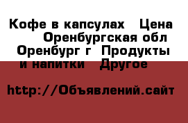 Кофе в капсулах › Цена ­ 25 - Оренбургская обл., Оренбург г. Продукты и напитки » Другое   